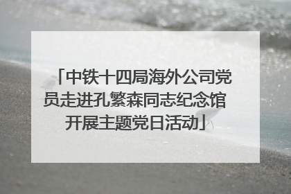 中铁十四局海外公司党员走进孔繁森同志纪念馆开展主题党日活动