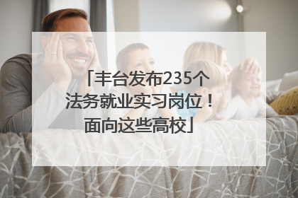 丰台发布235个法务就业实习岗位！面向这些高校