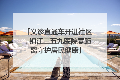 义诊直通车开进社区，镇江三五九医院零距离守护居民健康