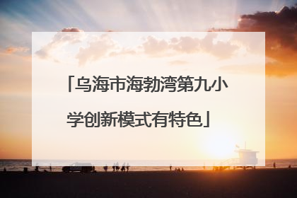 乌海市海勃湾第九小学创新模式有特色