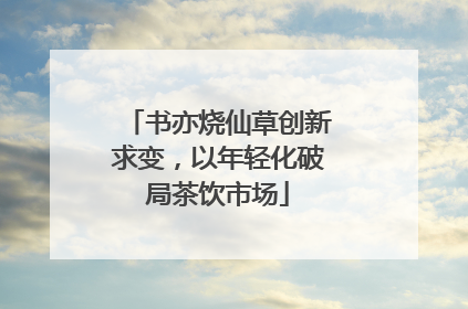 书亦烧仙草创新求变，以年轻化破局茶饮市场