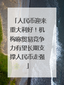 人民币迎来重大利好！机构称贸易竞争力有望长期支撑人民币走强