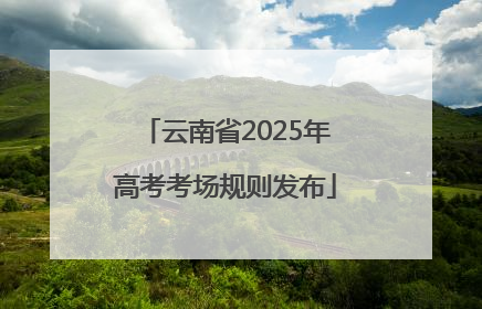 云南省2025年高考考场规则发布