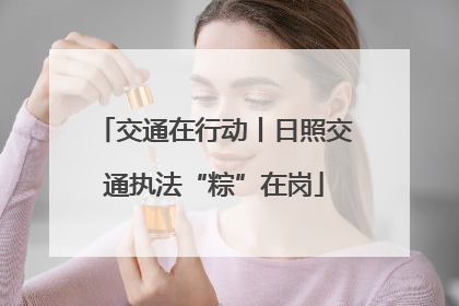 交通在行动丨日照交通执法“粽”在岗