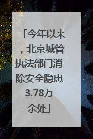 今年以来，北京城管执法部门消除安全隐患3.78万余处