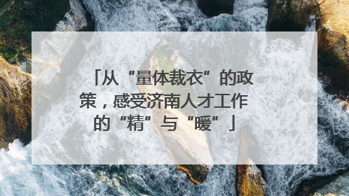 从“量体裁衣”的政策，感受济南人才工作的“精”与“暖”