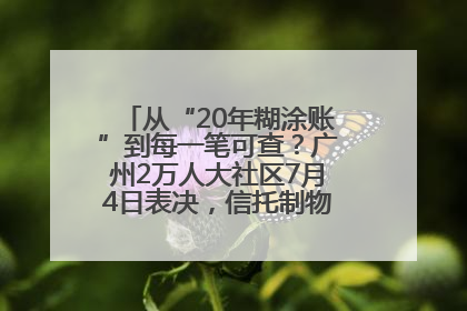 从“20年糊涂账”到每一笔可查？广州2万人大社区7月4日表决，信托制物业如何取“信”？