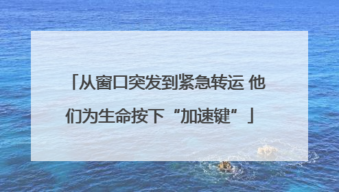从窗口突发到紧急转运 他们为生命按下“加速键”