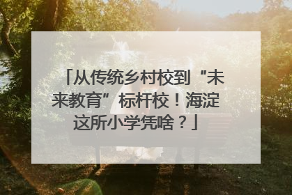 从传统乡村校到“未来教育”标杆校！海淀这所小学凭啥？