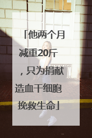 他两个月减重20斤，只为捐献造血干细胞挽救生命