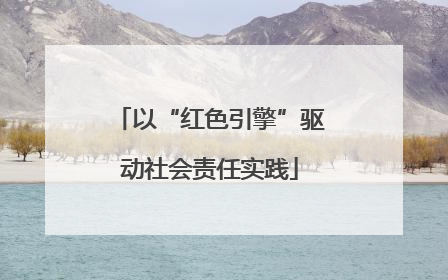 以“红色引擎”驱动社会责任实践