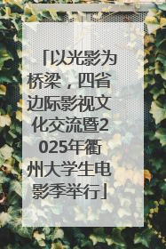 以光影为桥梁，四省边际影视文化交流暨2025年衢州大学生电影季举行