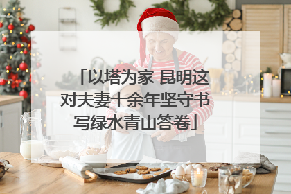 以塔为家 昆明这对夫妻十余年坚守书写绿水青山答卷