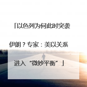 以色列为何此时突袭伊朗？专家：美以关系进入“微妙平衡”