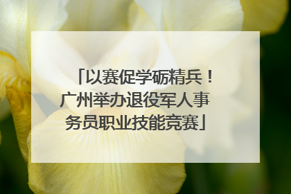 以赛促学砺精兵！广州举办退役军人事务员职业技能竞赛