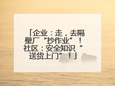 企业：走，去隔壁厂“抄作业”！社区：安全知识“送货上门”！