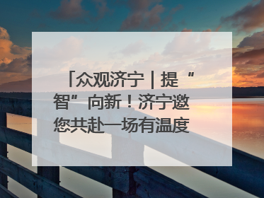 众观济宁｜提“智”向新！济宁邀您共赴一场有温度、有底气的“智造”之约