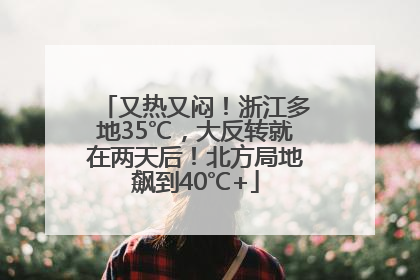 又热又闷！浙江多地35℃，大反转就在两天后！北方局地飙到40℃+