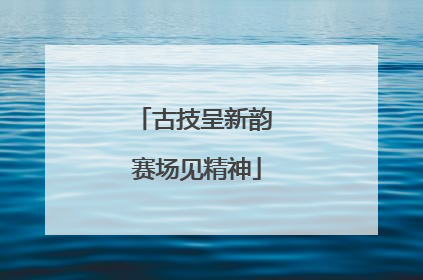 古技呈新韵 赛场见精神
