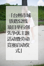 台州市域铁路S2线项目举行创先争优主题活动暨劳动竞赛启动仪式