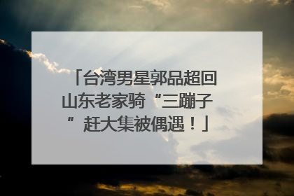 台湾男星郭品超回山东老家骑“三蹦子”赶大集被偶遇！