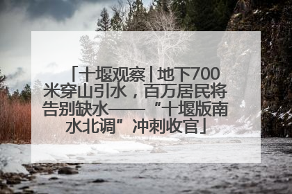 十堰观察│地下700米穿山引水，百万居民将告别缺水——“十堰版南水北调”冲刺收官