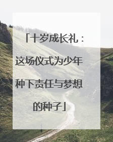 十岁成长礼：这场仪式为少年种下责任与梦想的种子