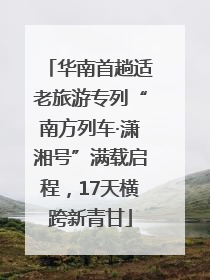 华南首趟适老旅游专列“南方列车·潇湘号”满载启程，17天横跨新青甘