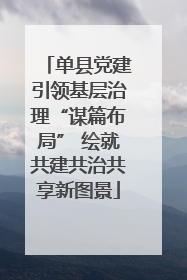 单县党建引领基层治理“谋篇布局” 绘就共建共治共享新图景