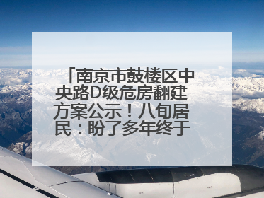 南京市鼓楼区中央路D级危房翻建方案公示！八旬居民：盼了多年终于等来好消息