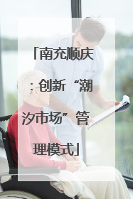 南充顺庆：创新“潮汐市场”管理模式
