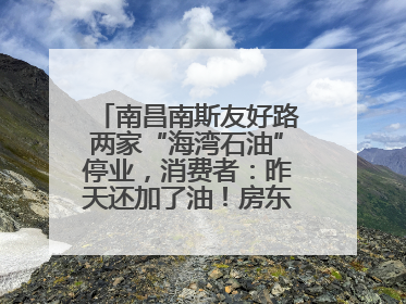 南昌南斯友好路两家“海湾石油”停业，消费者：昨天还加了油！房东：欠了1.3亿