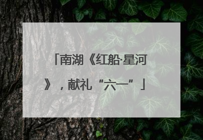 南湖《红船·星河》，献礼“六一”