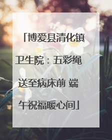 博爱县清化镇卫生院：五彩绳送至病床前 端午祝福暖心间