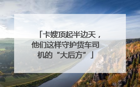 卡嫂顶起半边天，他们这样守护货车司机的“大后方”