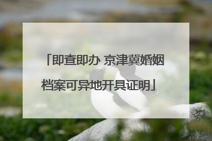 即查即办 京津冀婚姻档案可异地开具证明