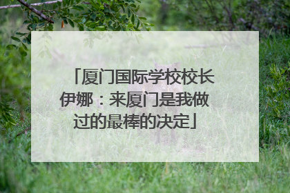 厦门国际学校校长伊娜：来厦门是我做过的最棒的决定