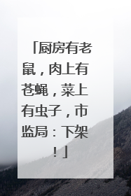 厨房有老鼠，肉上有苍蝇，菜上有虫子，市监局：下架！