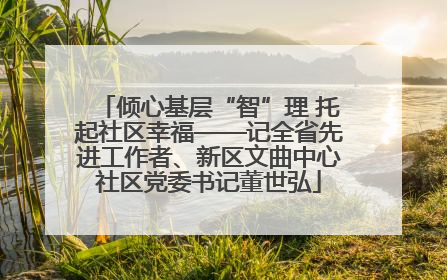 倾心基层“智”理 托起社区幸福——记全省先进工作者、新区文曲中心社区党委书记董世弘