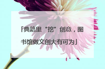 典籍里“挖”创意，图书馆做文创大有可为