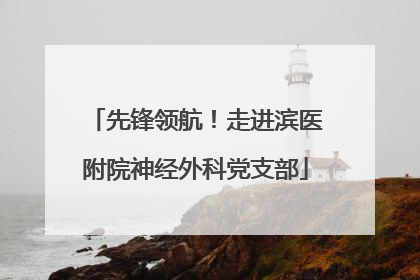 先锋领航！走进滨医附院神经外科党支部