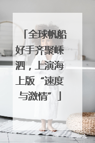 全球帆船好手齐聚嵊泗，上演海上版“速度与激情”