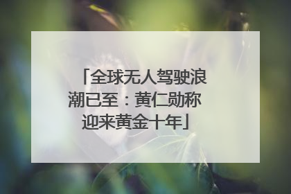 全球无人驾驶浪潮已至：黄仁勋称迎来黄金十年