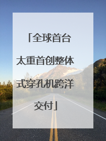 全球首台 太重首创整体式穿孔机跨洋交付