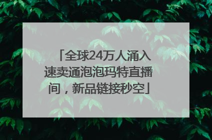 全球24万人涌入速卖通泡泡玛特直播间，新品链接秒空