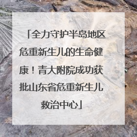 全力守护半岛地区危重新生儿的生命健康！青大附院成功获批山东省危重新生儿救治中心