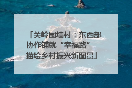 关岭围墙村：东西部协作铺就“幸福路” 描绘乡村振兴新图景