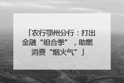 农行鄂州分行：打出金融“组合拳”，助燃消费“烟火气”
