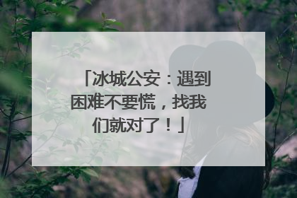 冰城公安：遇到困难不要慌，找我们就对了！
