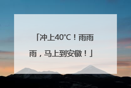 冲上40℃！雨雨雨，马上到安徽！